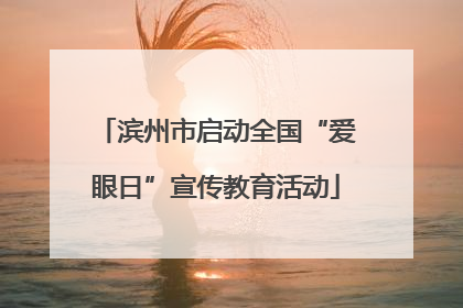 滨州市启动全国“爱眼日”宣传教育活动