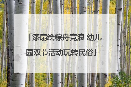 漆扇绘粽舟竞浪 幼儿园双节活动玩转民俗