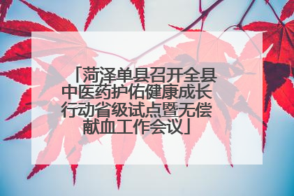 菏泽单县召开全县中医药护佑健康成长行动省级试点暨无偿献血工作会议