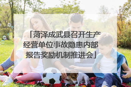 菏泽成武县召开生产经营单位事故隐患内部报告奖励机制推进会