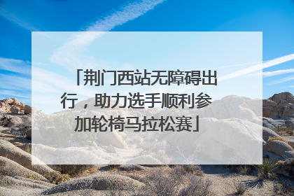 荆门西站无障碍出行，助力选手顺利参加轮椅马拉松赛