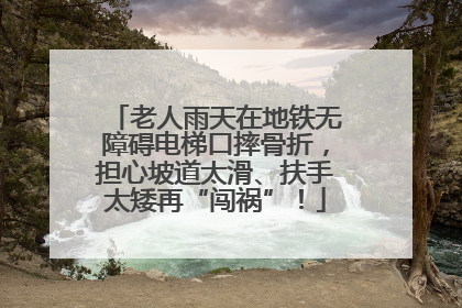 老人雨天在地铁无障碍电梯口摔骨折，担心坡道太滑、扶手太矮再“闯祸”！
