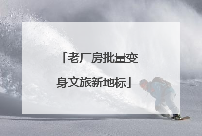老厂房批量变身文旅新地标
