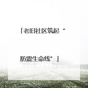 老旧社区筑起“防震生命线”