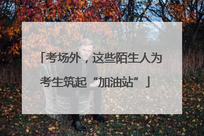 考场外，这些陌生人为考生筑起“加油站”