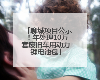 聊城项目公示！年处理10万套废旧车用动力锂电池包