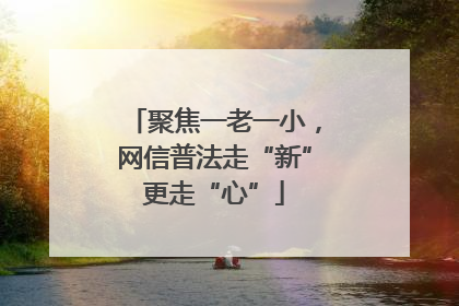 聚焦一老一小，网信普法走“新”更走“心”
