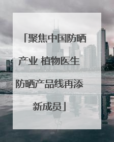聚焦中国防晒产业 植物医生防晒产品线再添新成员
