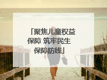 聚焦儿童权益保障 筑牢民生保障防线