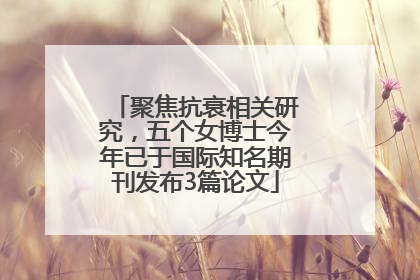 聚焦抗衰相关研究，五个女博士今年已于国际知名期刊发布3篇论文