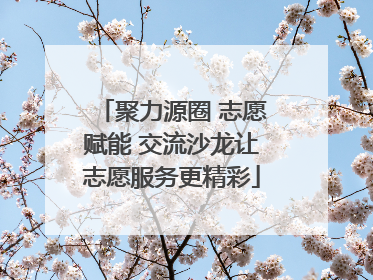 聚力源圈 志愿赋能 交流沙龙让志愿服务更精彩