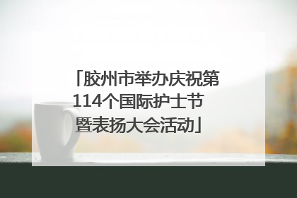 胶州市举办庆祝第114个国际护士节暨表扬大会活动