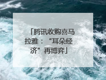 腾讯收购喜马拉雅：“耳朵经济”再博弈