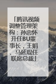腾讯视频调整管理架构：孙忠怀升任BU董事长，王娟、马延琨任联席总裁
