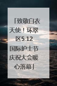 致敬白衣天使！环翠区5.12国际护士节庆祝大会暖心落幕