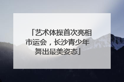艺术体操首次亮相市运会，长沙青少年舞出最美姿态