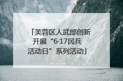 芙蓉区人武部创新开展“6·17民兵活动日”系列活动