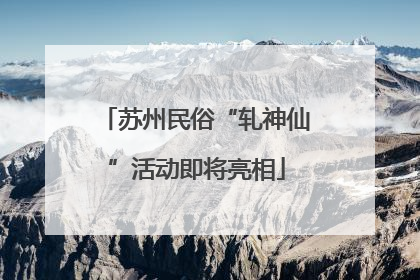 苏州民俗“轧神仙”活动即将亮相