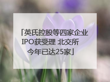 英氏控股等四家企业IPO获受理 北交所今年已达25家
