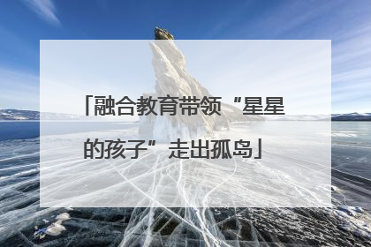 融合教育带领“星星的孩子”走出孤岛