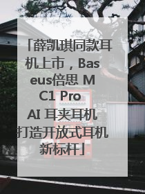 薛凯琪同款耳机上市，Baseus倍思 MC1 Pro AI 耳夹耳机打造开放式耳机新标杆
