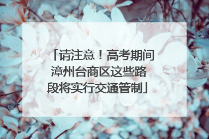 请注意！高考期间 漳州台商区这些路段将实行交通管制