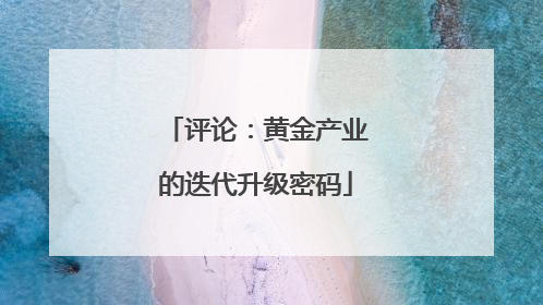 评论：黄金产业的迭代升级密码