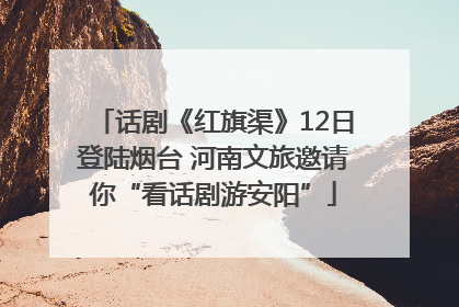 话剧《红旗渠》12日登陆烟台 河南文旅邀请你“看话剧游安阳”