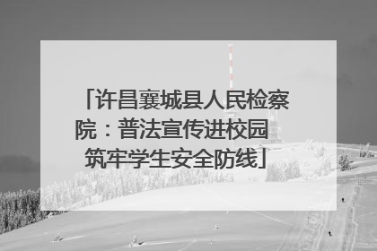 许昌襄城县人民检察院：普法宣传进校园 筑牢学生安全防线