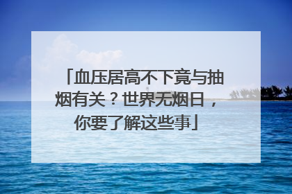 血压居高不下竟与抽烟有关？世界无烟日，你要了解这些事