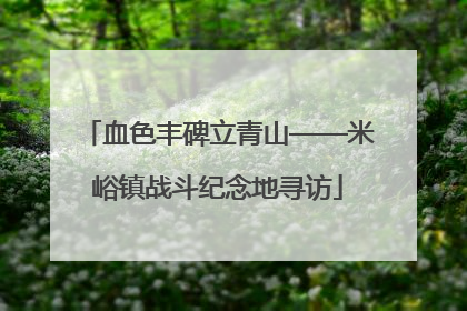 血色丰碑立青山——米峪镇战斗纪念地寻访