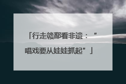 行走赣鄱看非遗：“唱戏要从娃娃抓起”