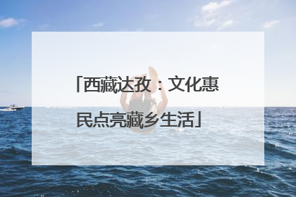 西藏达孜：文化惠民点亮藏乡生活