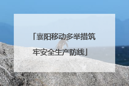 襄阳移动多举措筑牢安全生产防线