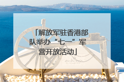 解放军驻香港部队举办“七一”军营开放活动