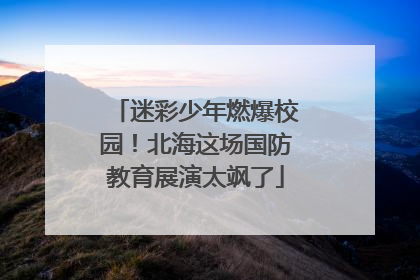 迷彩少年燃爆校园！北海这场国防教育展演太飒了