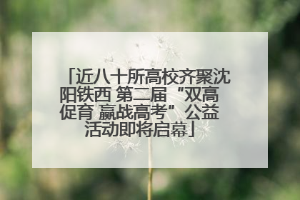 近八十所高校齐聚沈阳铁西 第二届“双高促育 赢战高考”公益活动即将启幕