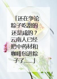 还在争论粽子吃甜的还是咸的？云南人已经把中药材和咖啡包进粽子了……