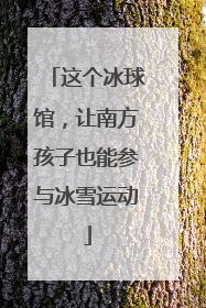 这个冰球馆，让南方孩子也能参与冰雪运动