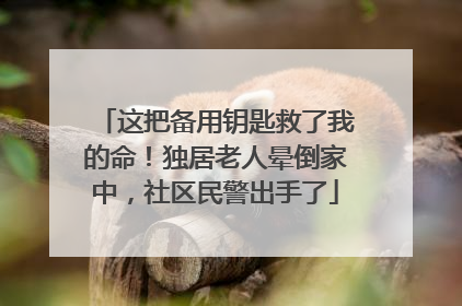 这把备用钥匙救了我的命！独居老人晕倒家中，社区民警出手了