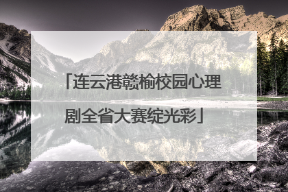 连云港赣榆校园心理剧全省大赛绽光彩