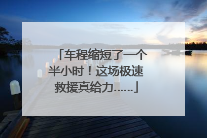 车程缩短了一个半小时！这场极速救援真给力……