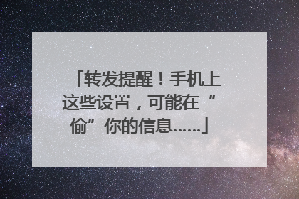 转发提醒！手机上这些设置，可能在“偷”你的信息……