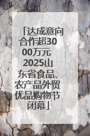 达成意向合作超3000万元 2025山东省食品、农产品外贸优品购物节闭幕