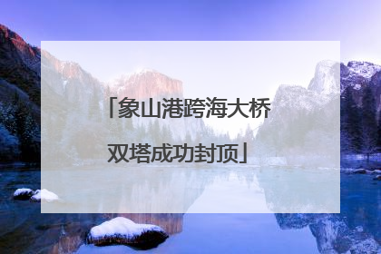 象山港跨海大桥双塔成功封顶