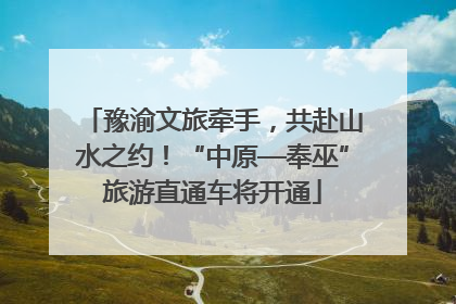 豫渝文旅牵手，共赴山水之约！“中原—奉巫”旅游直通车将开通