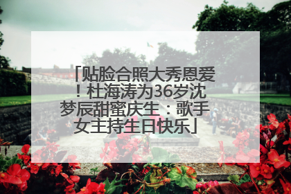 贴脸合照大秀恩爱！杜海涛为36岁沈梦辰甜蜜庆生：歌手女主持生日快乐