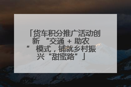 货车积分推广活动创新 “交通 + 助农” 模式，铺就乡村振兴“甜蜜路”