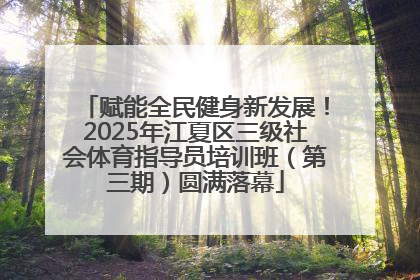 赋能全民健身新发展！2025年江夏区三级社会体育指导员培训班（第三期）圆满落幕