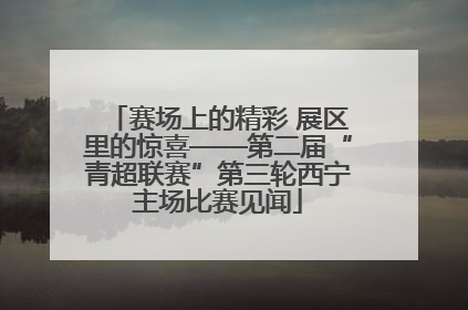 赛场上的精彩 展区里的惊喜——第二届“青超联赛”第三轮西宁主场比赛见闻